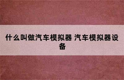 什么叫做汽车模拟器 汽车模拟器设备